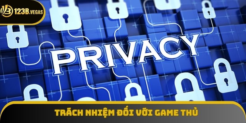 Trách nhiệm của nhà cái 123B đối với game thủ trong quyền riêng tư